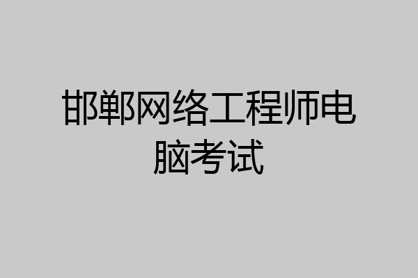 邯郸网络工程师电脑考试