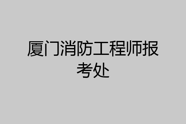 厦门消防工程师报考处