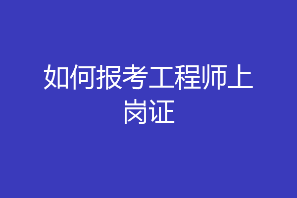 如何报考工程师上岗证
