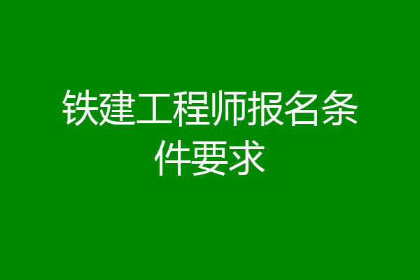 铁建工程师报名条件要求