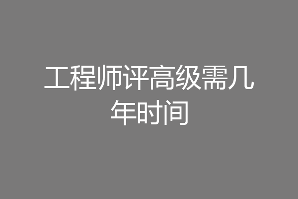 工程师评高级需几年时间