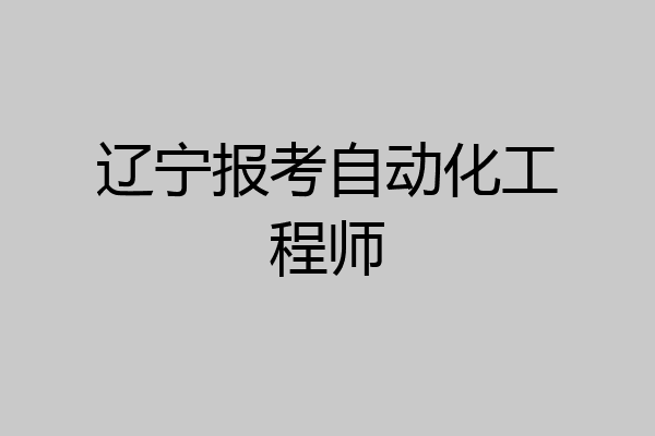 辽宁报考自动化工程师