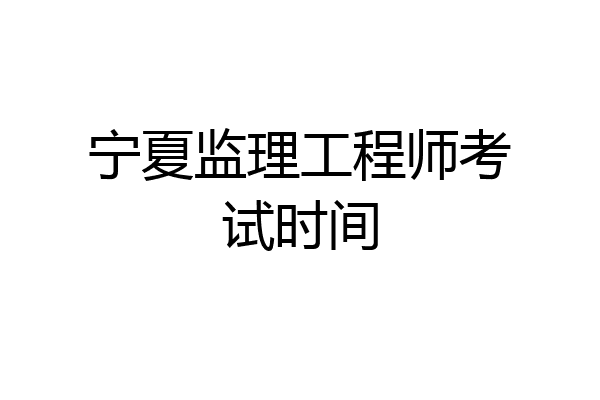 宁夏监理工程师考试时间