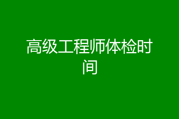 高级工程师体检时间