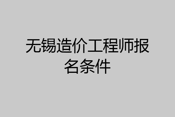 无锡造价工程师报名条件