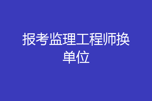 报考监理工程师换单位