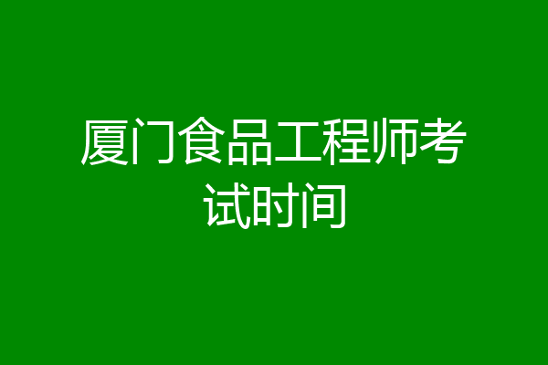 厦门食品工程师考试时间
