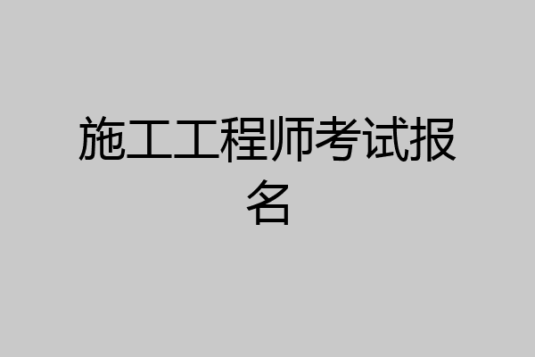 施工工程师考试报名