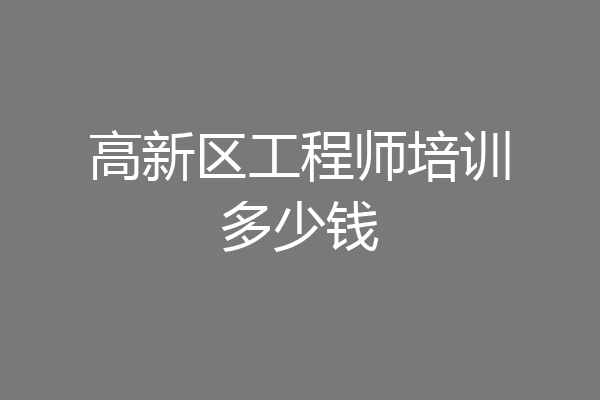 高新区工程师培训多少钱