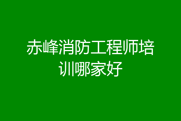 赤峰消防工程师培训哪家好
