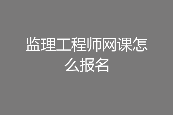 监理工程师网课怎么报名