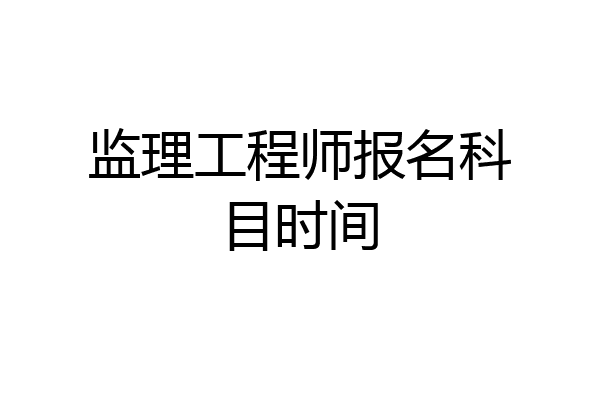 监理工程师报名科目时间
