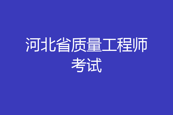河北省质量工程师考试