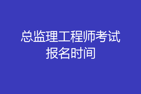 总监理工程师考试报名时间