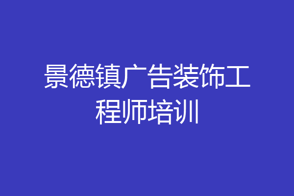 景德镇广告装饰工程师培训