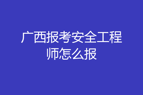 广西报考安全工程师怎么报
