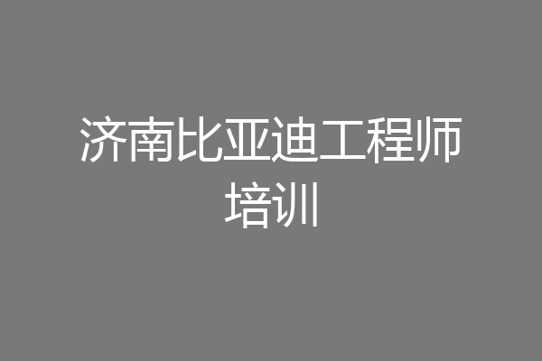济南比亚迪工程师培训