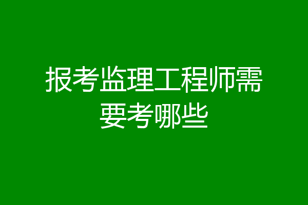报考监理工程师需要考哪些