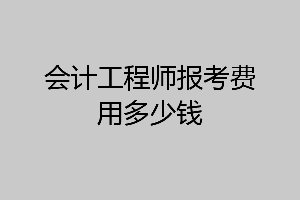 会计工程师报考费用多少钱