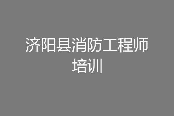 济阳县消防工程师培训