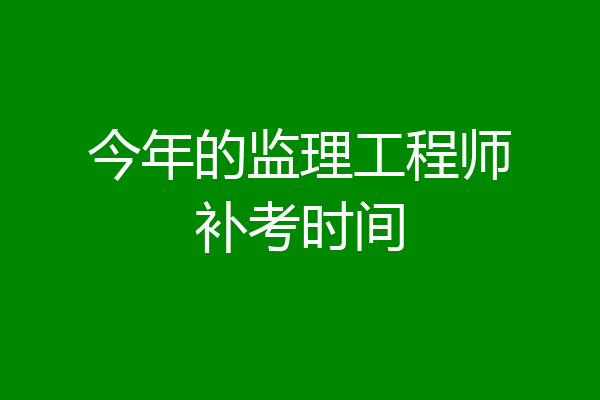 今年的监理工程师补考时间