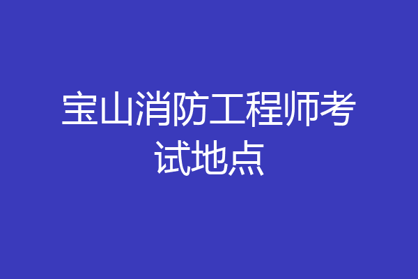 宝山消防工程师考试地点
