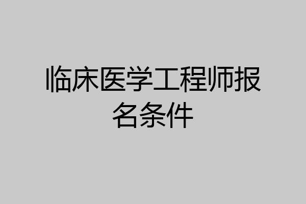 临床医学工程师报名条件
