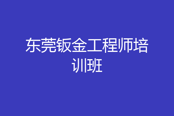 东莞钣金工程师培训班