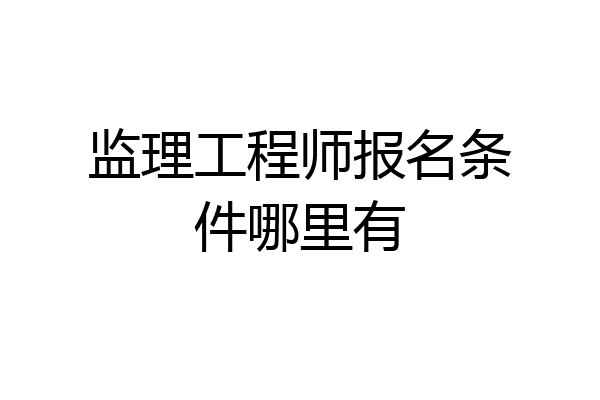 监理工程师报名条件哪里有