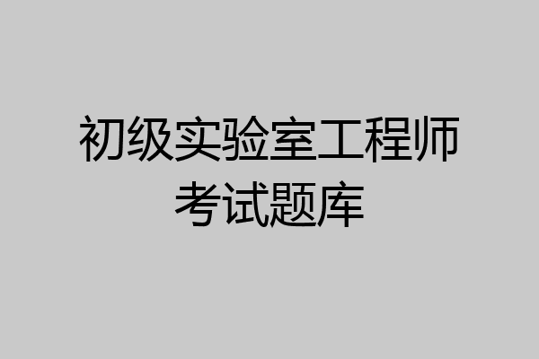 初级实验室工程师考试题库