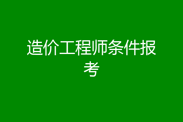 造价工程师条件报考