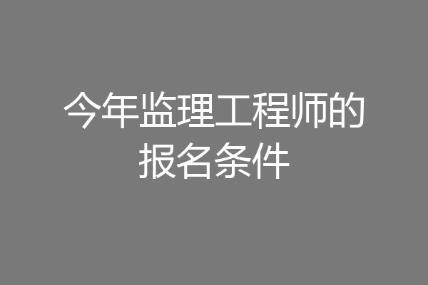 今年监理工程师的报名条件