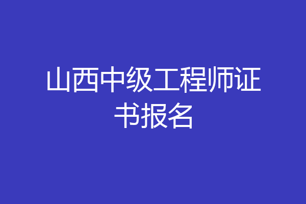 山西中级工程师证书报名