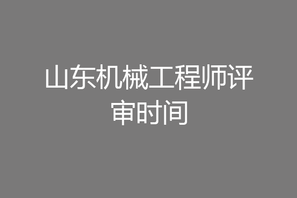 山东机械工程师评审时间
