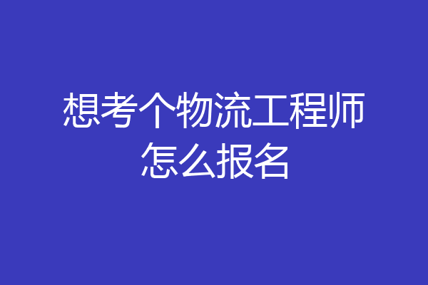 想考个物流工程师怎么报名