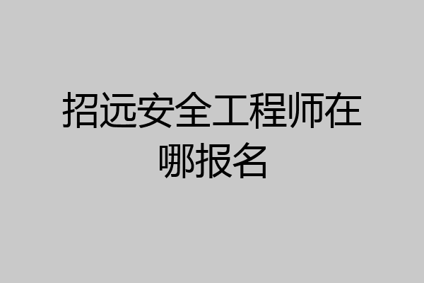 招远安全工程师在哪报名