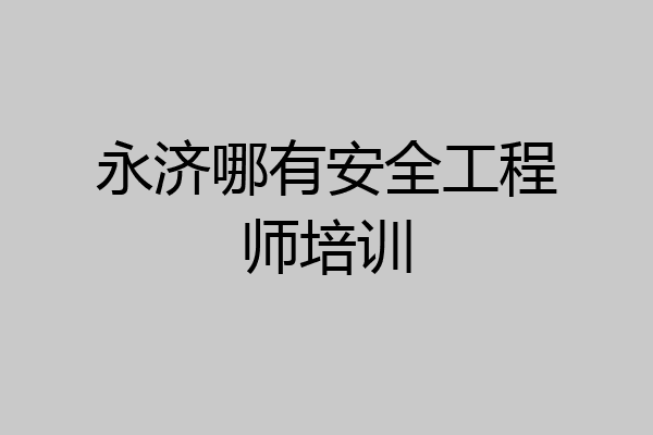 永济哪有安全工程师培训