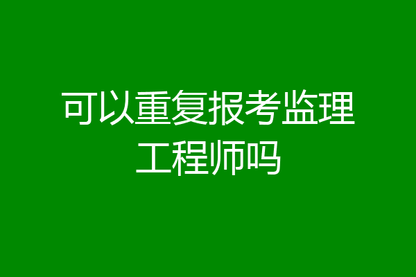 可以重复报考监理工程师吗