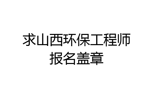 求山西环保工程师报名盖章