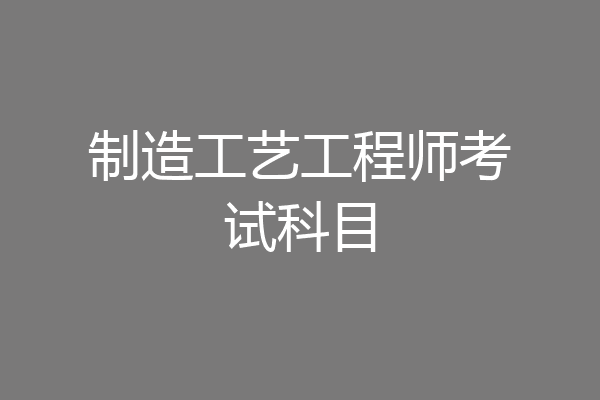 制造工艺工程师考试科目