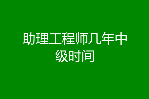 助理工程师几年中级时间