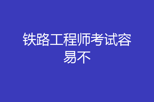 铁路工程师考试容易不