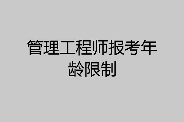 管理工程师报考年龄限制