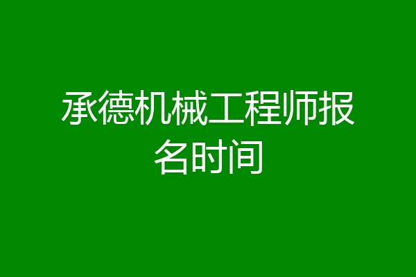 承德机械工程师报名时间