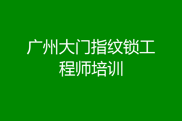 广州大门指纹锁工程师培训