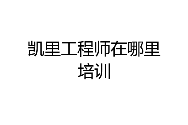凯里工程师在哪里培训