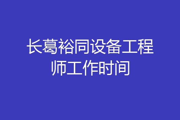 长葛裕同设备工程师工作时间