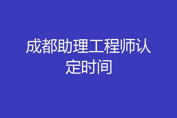 成都助理工程师认定时间