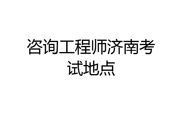 咨询工程师济南考试地点