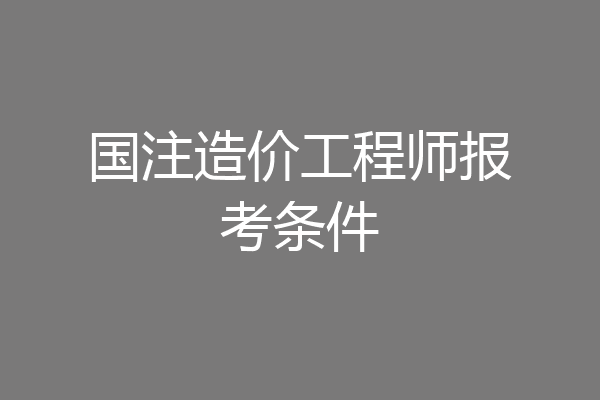 国注造价工程师报考条件